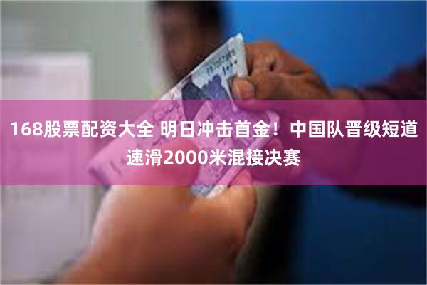 168股票配资大全 明日冲击首金！中国队晋级短道速滑2000米混接决赛