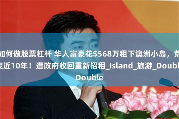 如何做股票杠杆 华人富豪花$568万租下澳洲小岛，荒废近10年！遭政府收回重新招租_Island_旅游_Double