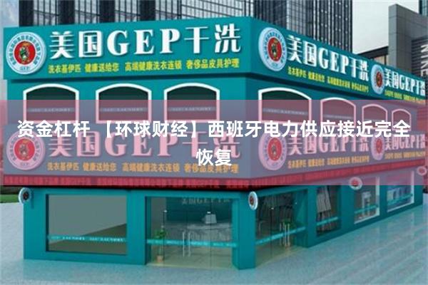 资金杠杆 【环球财经】西班牙电力供应接近完全恢复