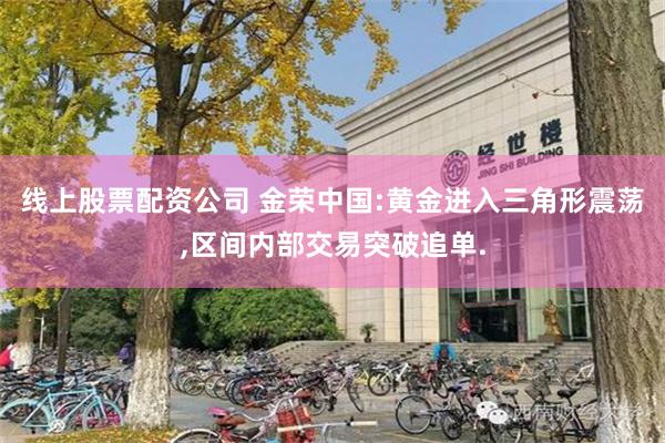 线上股票配资公司 金荣中国:黄金进入三角形震荡,区间内部交易突破追单.