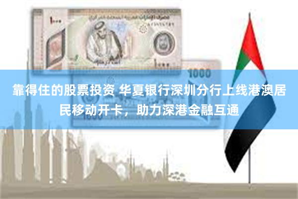 靠得住的股票投资 华夏银行深圳分行上线港澳居民移动开卡，助力深港金融互通