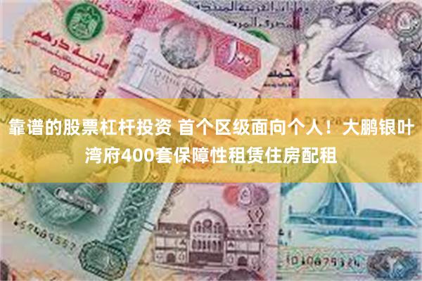 靠谱的股票杠杆投资 首个区级面向个人！大鹏银叶湾府400套保障性租赁住房配租