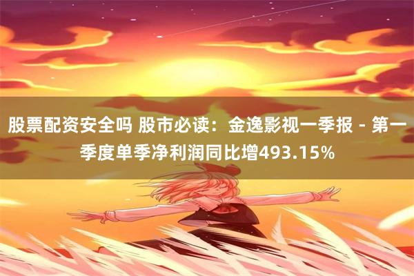 股票配资安全吗 股市必读：金逸影视一季报 - 第一季度单季净利润同比增493.15%