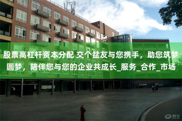 股票高杠杆资本分配 交个盆友与您携手，助您筑梦圆梦，陪伴您与您的企业共成长_服务_合作_市场