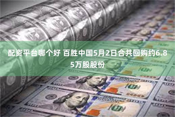 配资平台哪个好 百胜中国5月2日合共回购约6.85万股股份