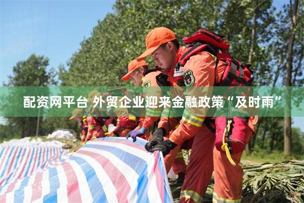 配资网平台 外贸企业迎来金融政策“及时雨”