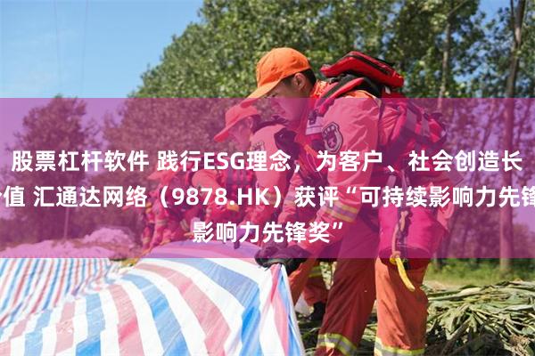 股票杠杆软件 践行ESG理念，为客户、社会创造长期价值 汇通达网络（9878.HK）获评“可持续影响力先锋奖”