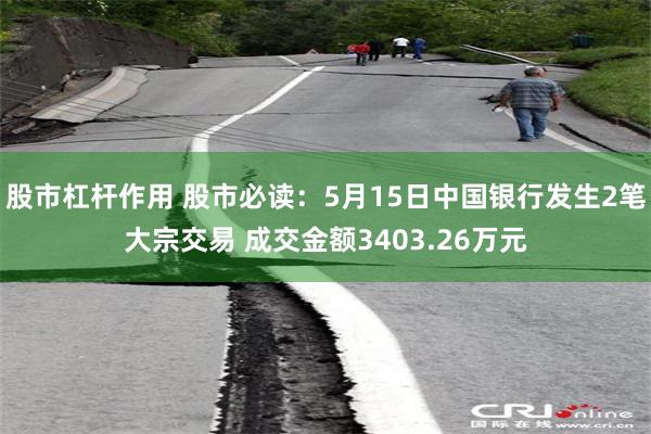 股市杠杆作用 股市必读：5月15日中国银行发生2笔大宗交易 成交金额3403.26万元