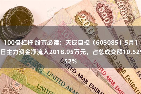 100倍杠杆 股市必读：天成自控（603085）5月15日主力资金净流入2018.95万元，占总成交额10.52%