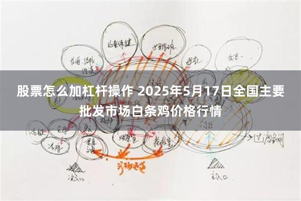 股票怎么加杠杆操作 2025年5月17日全国主要批发市场白条鸡价格行情