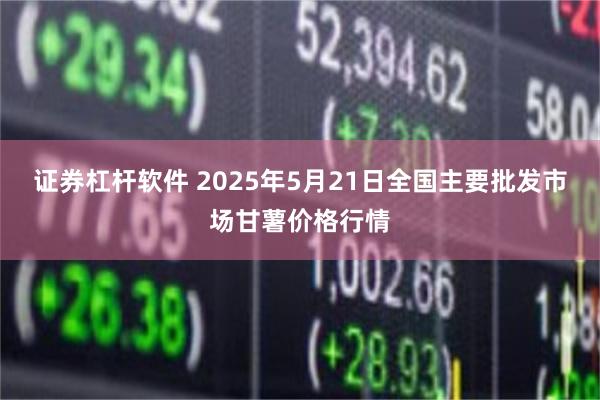 证券杠杆软件 2025年5月21日全国主要批发市场甘薯价格行情