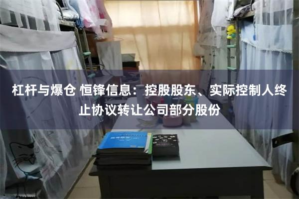 杠杆与爆仓 恒锋信息：控股股东、实际控制人终止协议转让公司部分股份