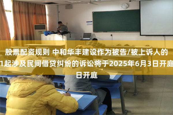 股票配资规则 中和华丰建设作为被告/被上诉人的1起涉及民间借贷纠纷的诉讼将于2025年6月3日开庭