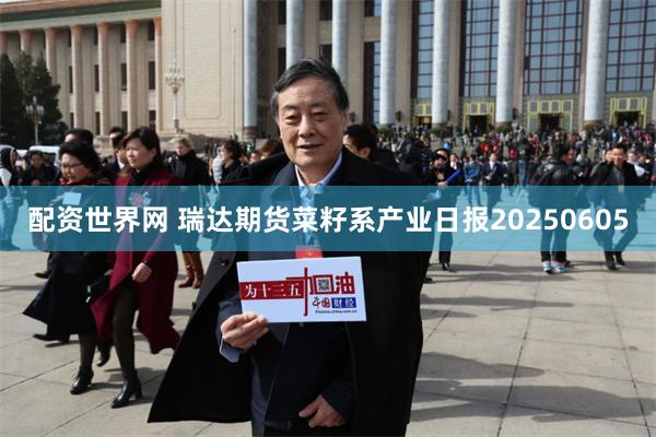 配资世界网 瑞达期货菜籽系产业日报20250605