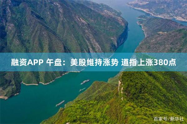 融资APP 午盘：美股维持涨势 道指上涨380点