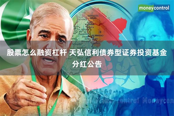 股票怎么融资杠杆 天弘信利债券型证券投资基金分红公告