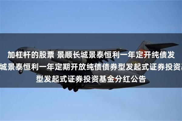 加杠杆的股票 景顺长城景泰恒利一年定开纯债发起式: 景顺长城景泰恒利一年定期开放纯债债券型发起式证券投资基金分红公告