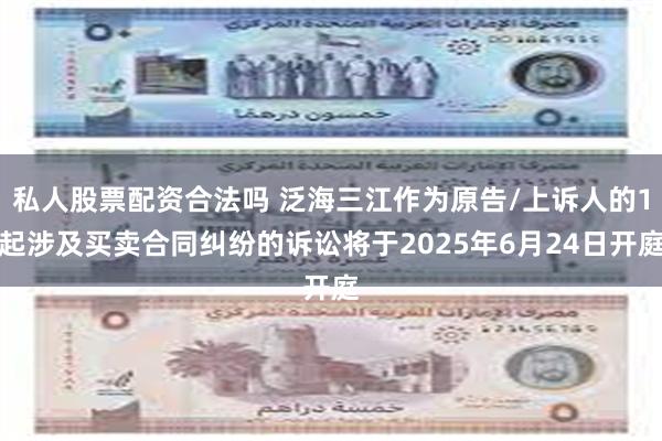 私人股票配资合法吗 泛海三江作为原告/上诉人的1起涉及买卖合同纠纷的诉讼将于2025年6月24日开庭