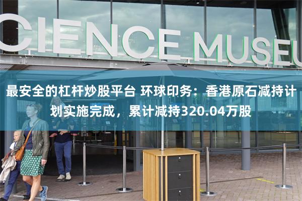 最安全的杠杆炒股平台 环球印务：香港原石减持计划实施完成，累计减持320.04万股