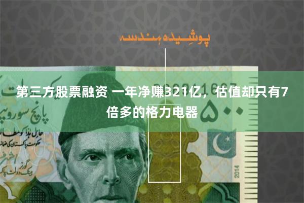 第三方股票融资 一年净赚321亿，估值却只有7倍多的格力电器