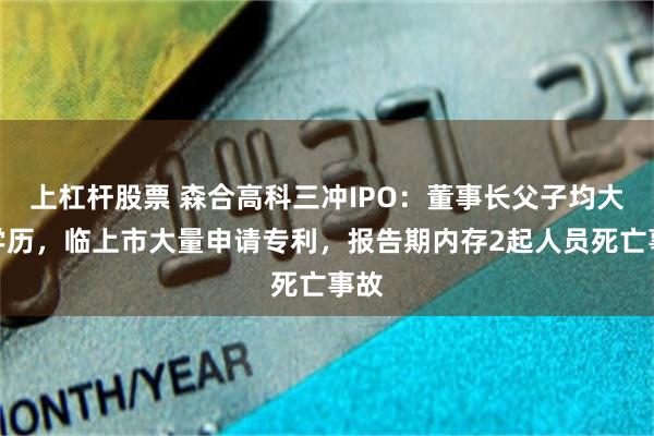 上杠杆股票 森合高科三冲IPO：董事长父子均大专学历，临上市大量申请专利，报告期内存2起人员死亡事故