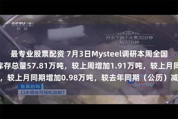 最专业股票配资 7月3日Mysteel调研本周全国热轧带钢主要市场样本库存总量57.81万吨，较上周增加1.91万吨，较上月同期增加0.98万吨，较去年同期（公历）减少27.26万吨。