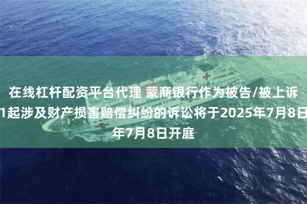 在线杠杆配资平台代理 蒙商银行作为被告/被上诉人的1起涉及财产损害赔偿纠纷的诉讼将于2025年7月8日开庭