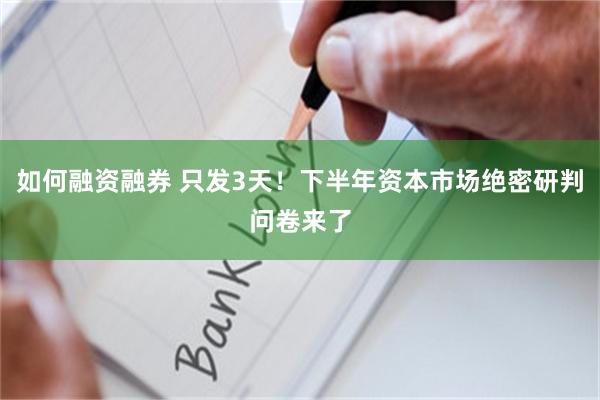 如何融资融券 只发3天！下半年资本市场绝密研判问卷来了