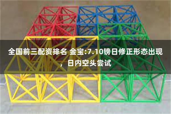 全国前三配资排名 金宝:7.10镑日修正形态出现，日内空头尝试