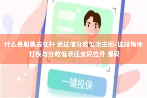 什么是股票去杠杆 通达信分歧低吸主图/选股指标 打板与分歧低吸迎波段拉升 源码