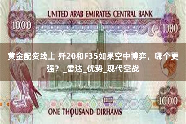 黄金配资线上 歼20和F35如果空中博弈，哪个更强？_雷达_优势_现代空战