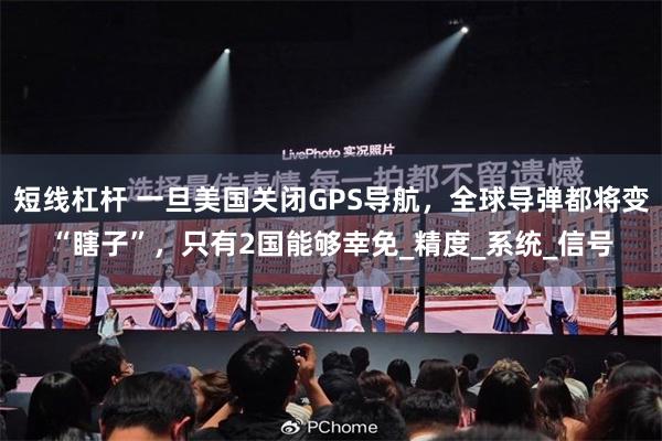 短线杠杆 一旦美国关闭GPS导航，全球导弹都将变“瞎子”，只有2国能够幸免_精度_系统_信号