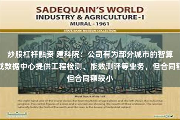 炒股杠杆融资 建科院：公司有为部分城市的智算中心或数据中心提供工程检测、能效测评等业务，但合同额较小