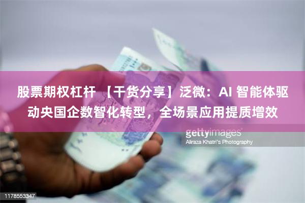 股票期权杠杆 【干货分享】泛微：AI 智能体驱动央国企数智化转型，全场景应用提质增效