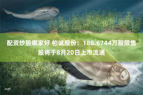 配资炒股哪家好 柏诚股份：188.6744万股限售股将于8月20日上市流通