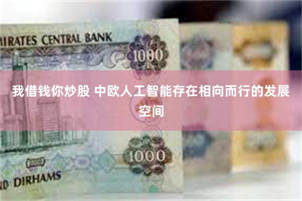 我借钱你炒股 中欧人工智能存在相向而行的发展空间