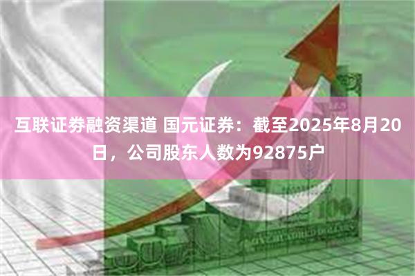 互联证劵融资渠道 国元证券：截至2025年8月20日，公司股东人数为92875户