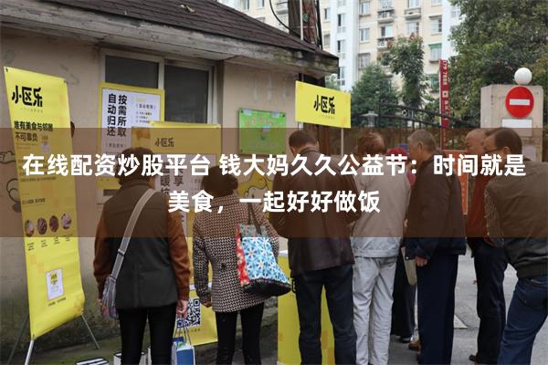 在线配资炒股平台 钱大妈久久公益节：时间就是美食，一起好好做饭