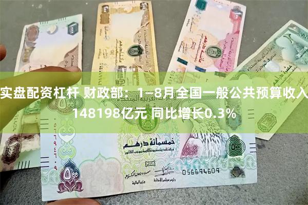 实盘配资杠杆 财政部：1—8月全国一般公共预算收入148198亿元 同比增长0.3%