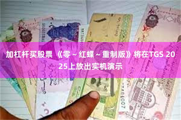 加杠杆买股票 《零～红蝶～重制版》将在TGS 2025上放出实机演示