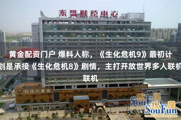 黄金配资门户 爆料人称，《生化危机9》最初计划是承接《生化危机8》剧情，主打开放世界多人联机