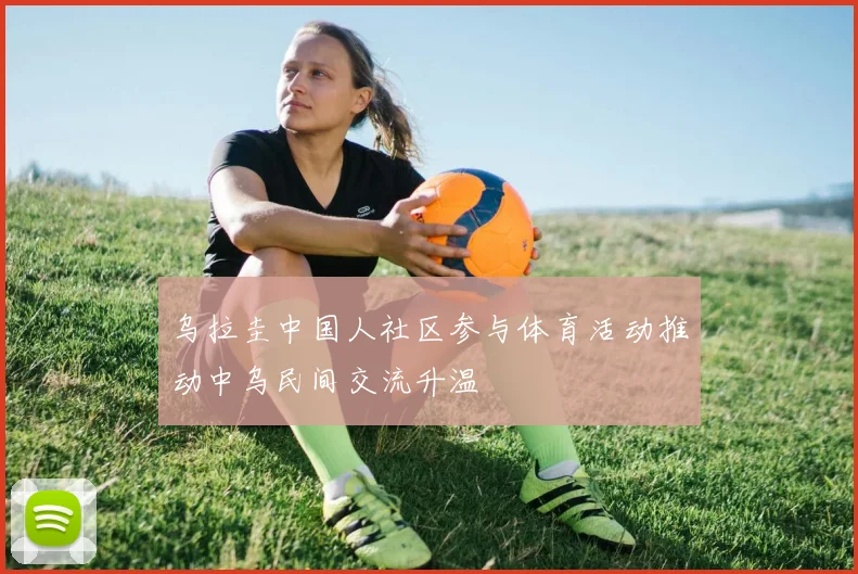乌拉圭中国人社区参与体育活动推动中乌民间交流升温