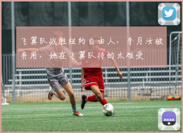 飞翼队战胜纽约自由人，李月汝被弃用，她在飞翼队待的太难受
