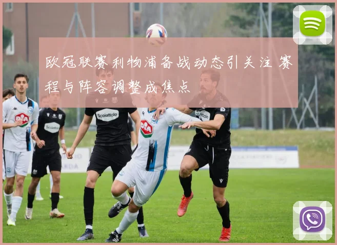 欧冠联赛利物浦备战动态引关注 赛程与阵容调整成焦点