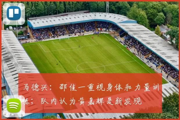 马德兴:邵佳一重视身体和力量训练;队内认为黄嘉辉是新发现