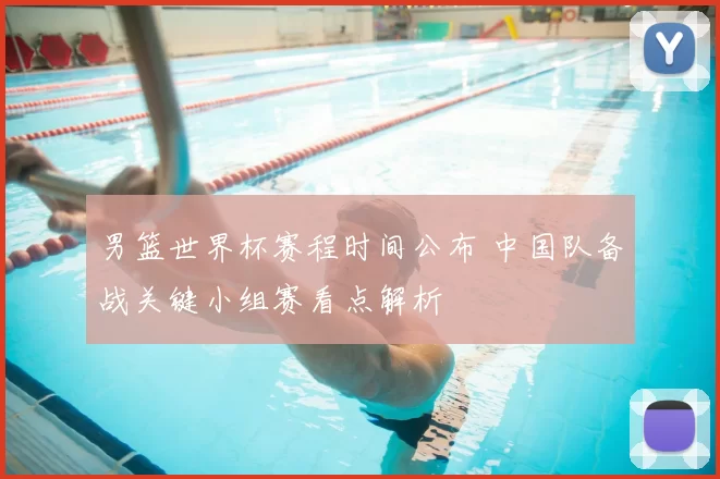 男篮世界杯赛程时间公布 中国队备战关键小组赛看点解析