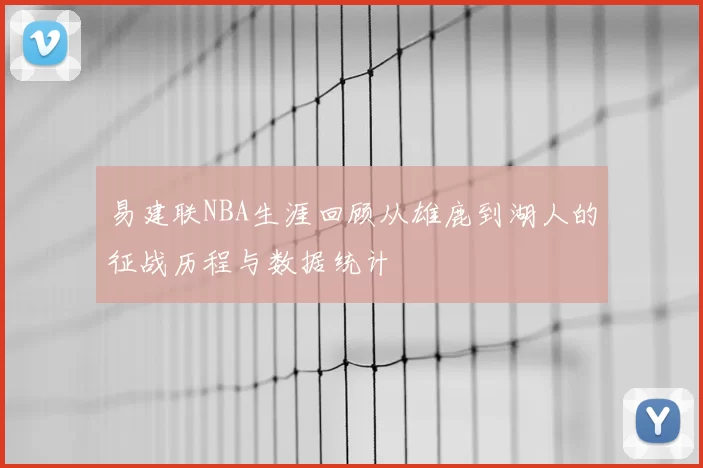 易建联NBA生涯回顾从雄鹿到湖人的征战历程与数据统计