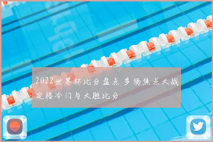 2022世界杯比分盘点 多场焦点大战定格冷门与大胜比分