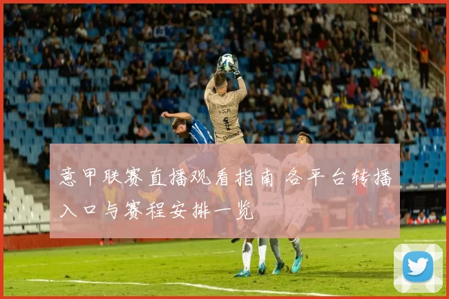 意甲联赛直播观看指南 各平台转播入口与赛程安排一览