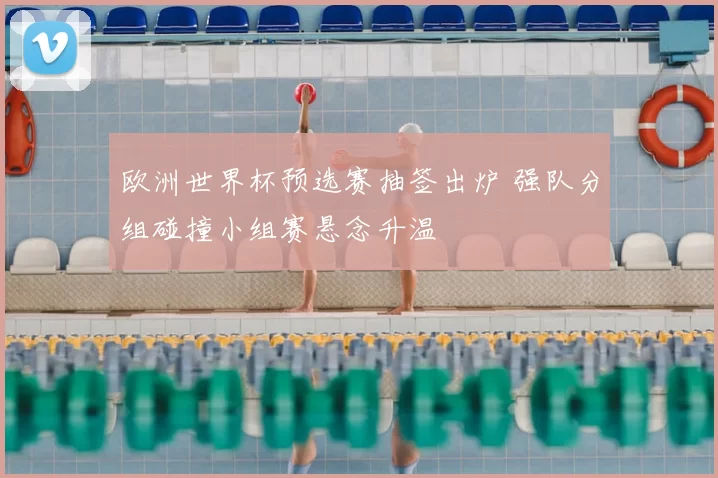 欧洲世界杯预选赛抽签出炉 强队分组碰撞小组赛悬念升温